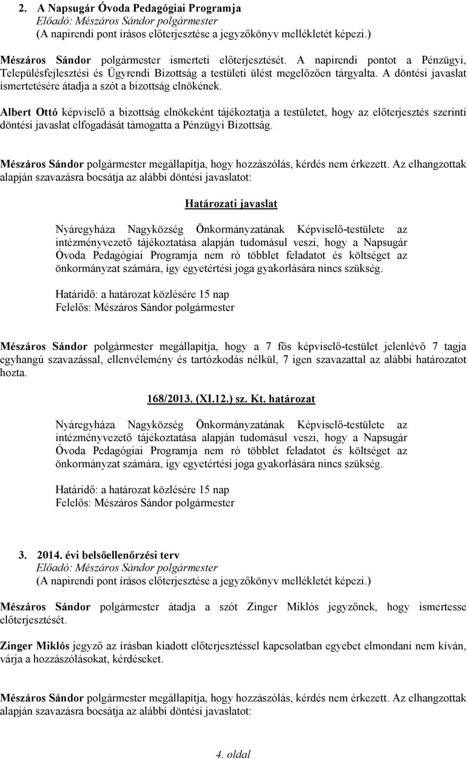 Albert Ottó képviselő a bizottság elnökeként tájékoztatja a testületet, hogy az előterjesztés szerinti döntési javaslat elfogadását támogatta a Pénzügyi Bizottság.