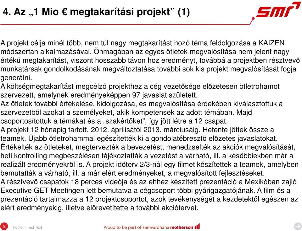 sok kis projekt megvalósítását fogja generálni. A költségmegtakarítást megcélzó projekthez a cég vezetősége előzetesen ötletrohamot szervezett, amelynek eredményeképpen 97 javaslat született.