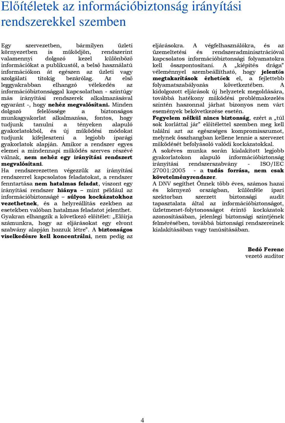 Az első leggyakrabban elhangzó vélekedés az információbiztonsággal kapcsolatban - szintúgy más irányítási rendszerek alkalmazásával egyaránt -, hogy nehéz megvalósítani.