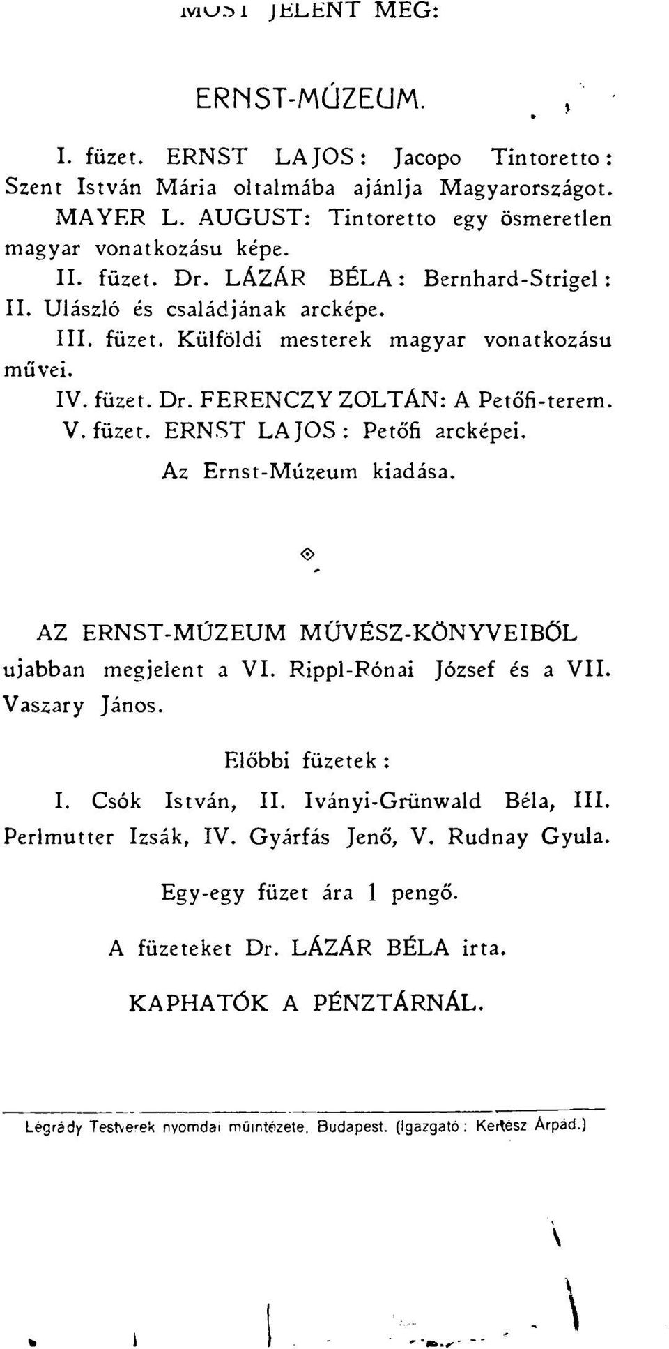 Az Ernst-Múzeum kiadása. AZ ERNST-MÜZEUM MŰVÉSZ-KÖNYVEIBŐL ujabban megjelent a VI. Rippl-Rónai József és a VII. Vaszary János. Előbbi füzetek : I. Csók István, II. Iványi-Grünwald Béla, III.