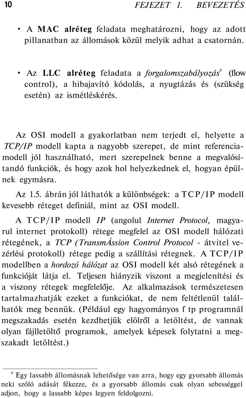 Az OSI modell a gyakorlatban nem terjedt el, helyette a TCP/IP modell kapta a nagyobb szerepet, de mint referenciamodell jól használható, mert szerepelnek benne a megvalósítandó funkciók, és hogy