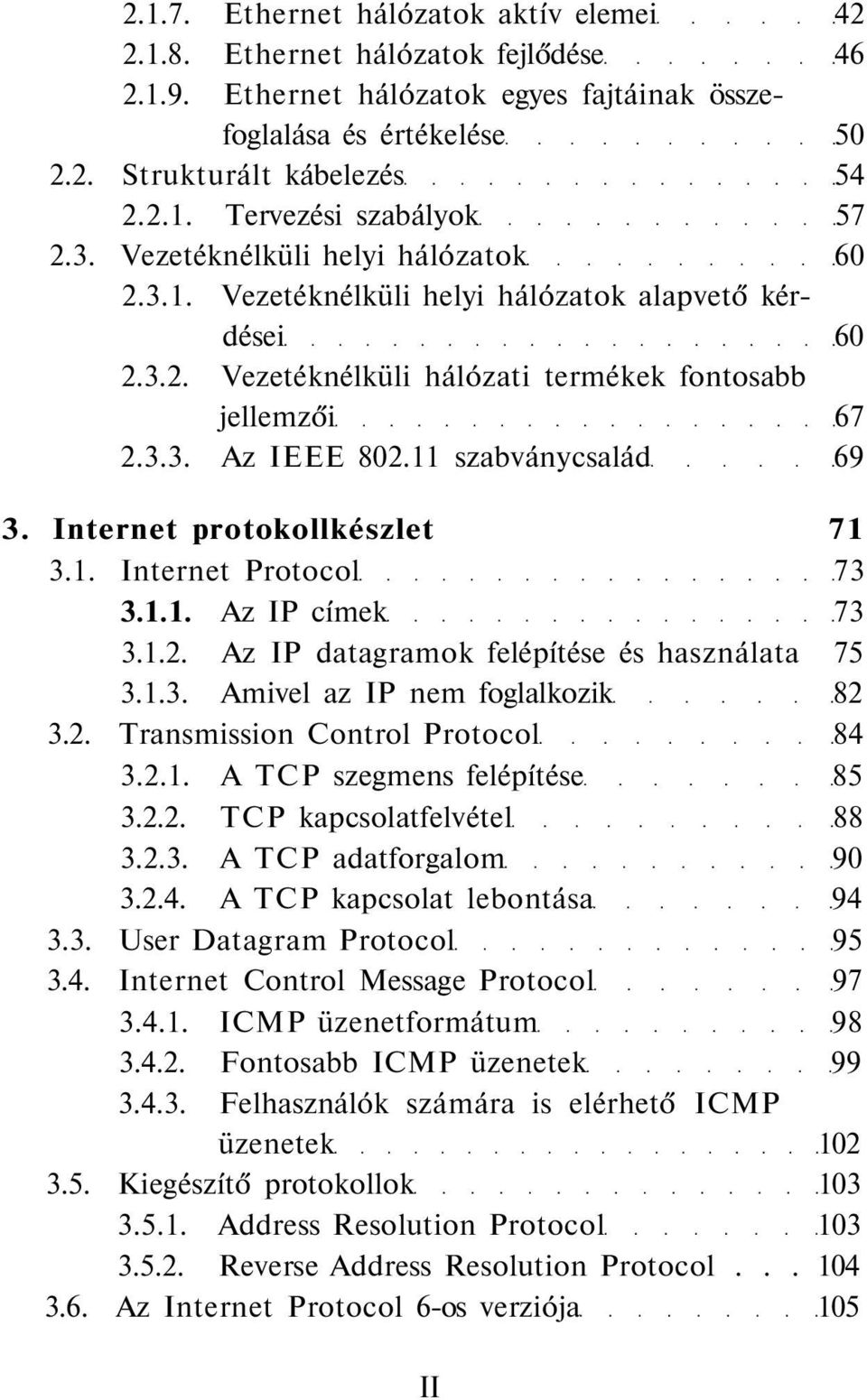 11 szabványcsalád 69 3. Internet protokollkészlet 71 3.1. Internet Protocol 73 3.1.1. Az IP címek 73 3.1.2. Az IP datagramok felépítése és használata 75 3.1.3. Amivel az IP nem foglalkozik 82 3.2. Transmission Control Protocol 84 3.