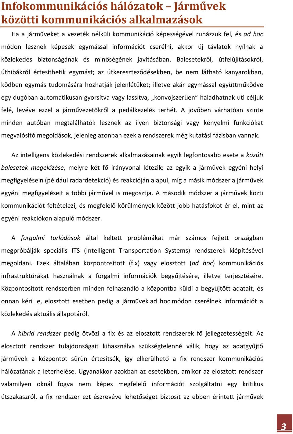 Balesetekről, útfelújításokról, úthibákról értesíthetik egymást; az útkereszteződésekben, be nem látható kanyarokban, ködben egymás tudomására hozhatják jelenlétüket; illetve akár egymással