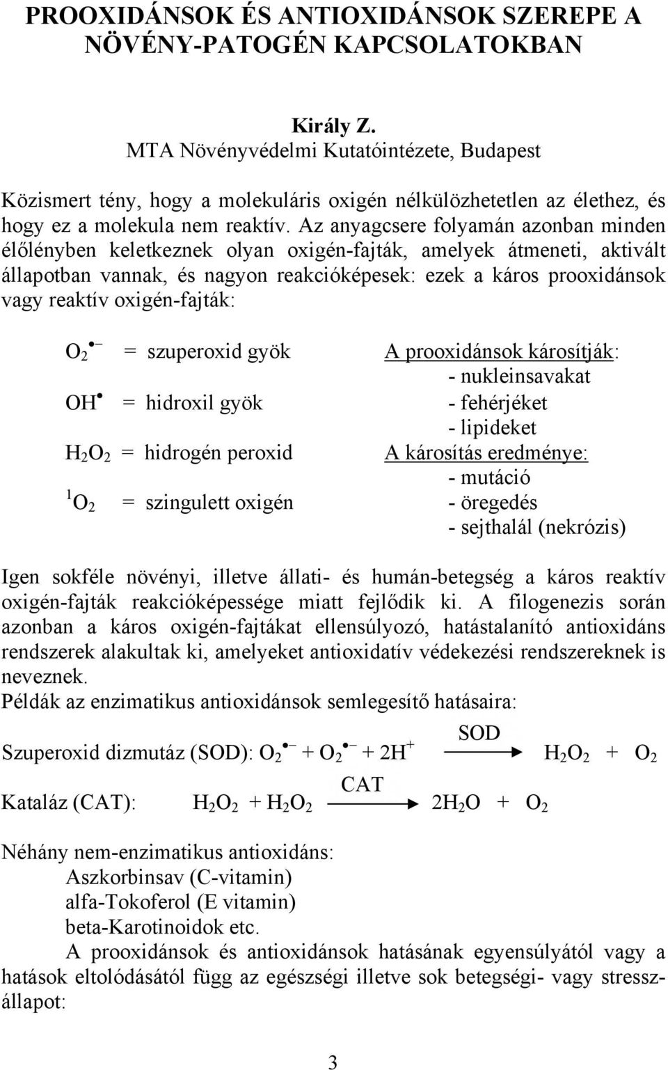 Az anyagcsere folyamán azonban minden élőlényben keletkeznek olyan oxigén-fajták, amelyek átmeneti, aktivált állapotban vannak, és nagyon reakcióképesek: ezek a káros prooxidánsok vagy reaktív