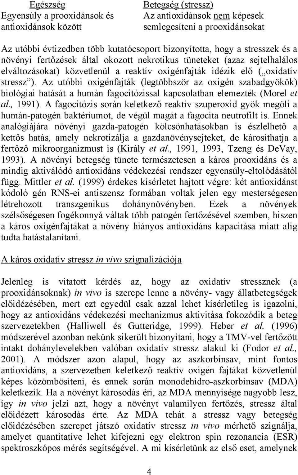 Az utóbbi oxigénfajták (legtöbbször az oxigén szabadgyökök) biológiai hatását a humán fagocitózissal kapcsolatban elemezték (Morel et al., 1991).