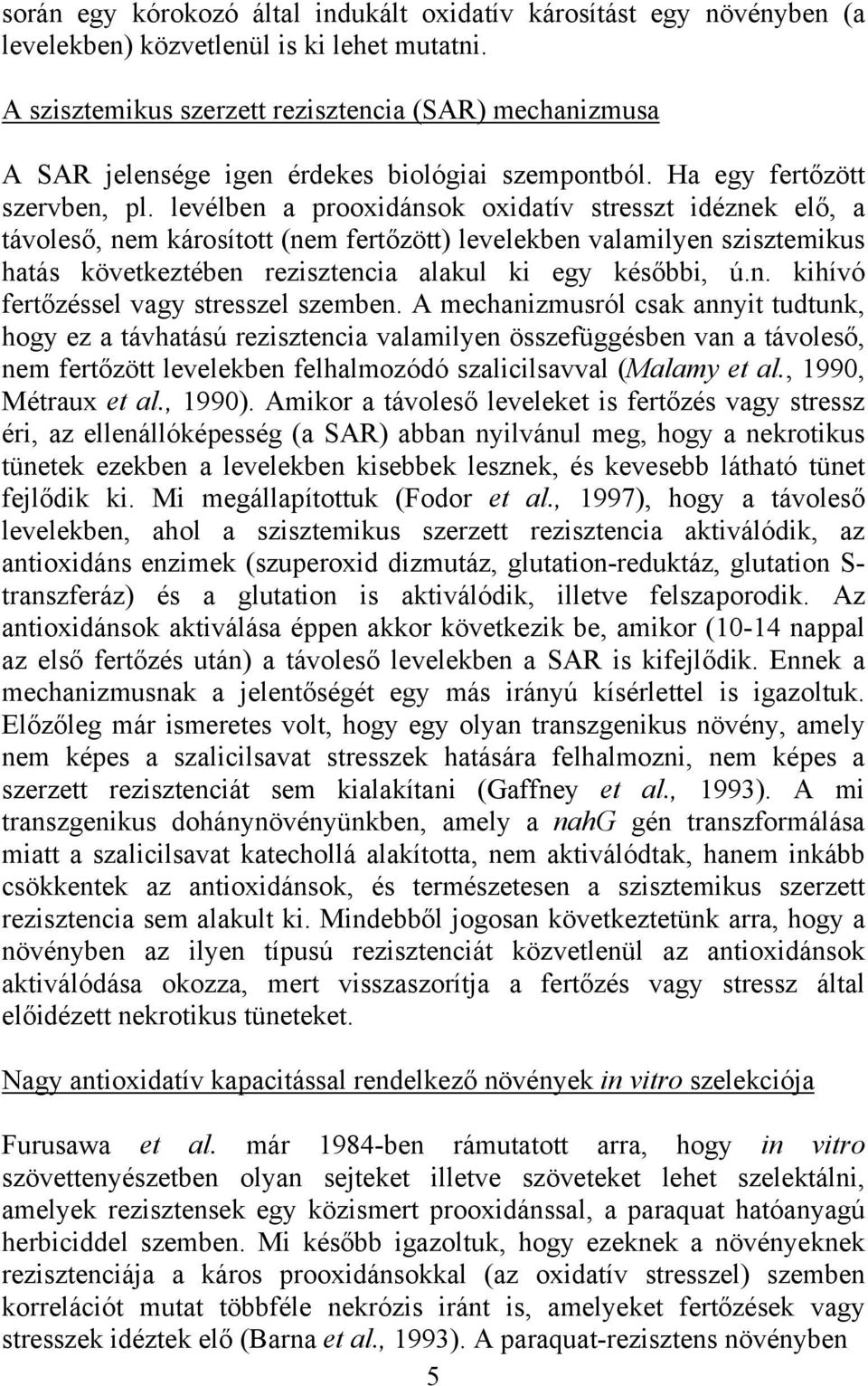 levélben a prooxidánsok oxidatív stresszt idéznek elő, a távoleső, nem károsított (nem fertőzött) levelekben valamilyen szisztemikus hatás következtében rezisztencia alakul ki egy későbbi, ú.n. kihívó fertőzéssel vagy stresszel szemben.