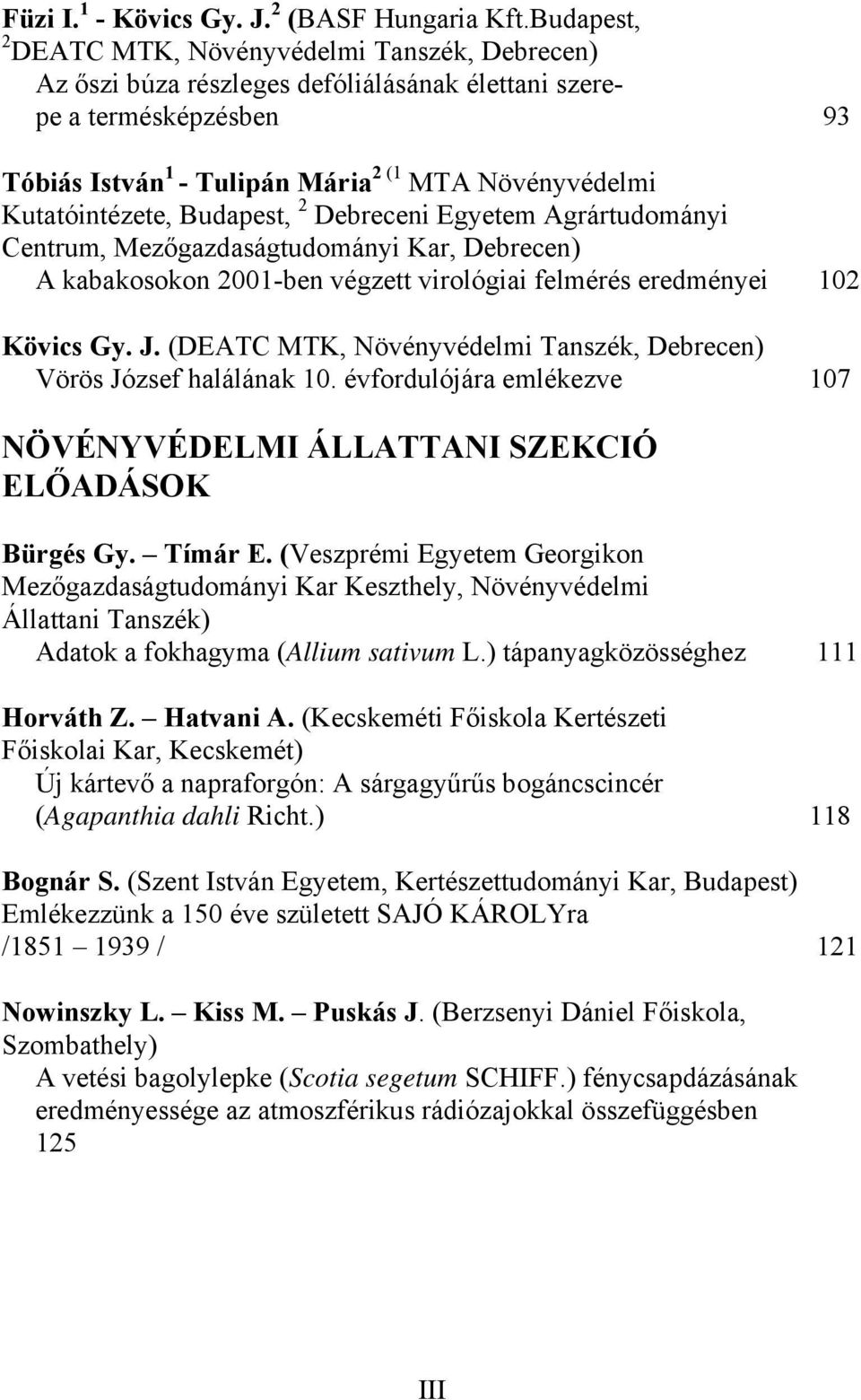 Kutatóintézete, Budapest, 2 Debreceni Egyetem Agrártudományi Centrum, Mezőgazdaságtudományi Kar, Debrecen) A kabakosokon 2001-ben végzett virológiai felmérés eredményei 102 Kövics Gy. J.