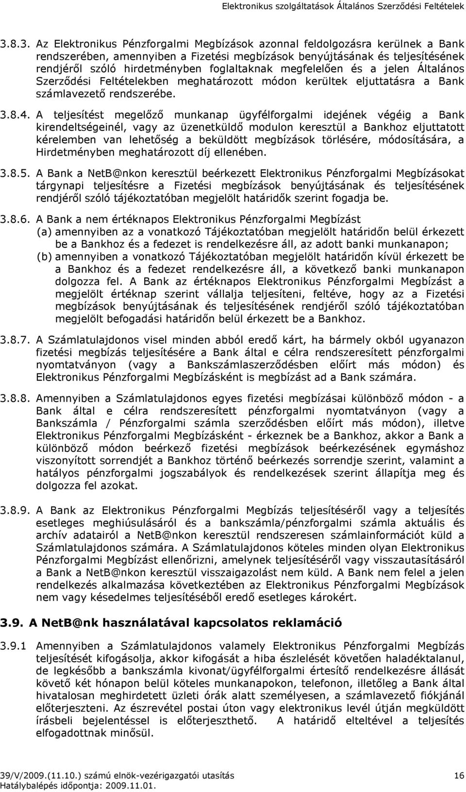 A teljesítést megelızı munkanap ügyfélforgalmi idejének végéig a Bank kirendeltségeinél, vagy az üzenetküldı modulon keresztül a Bankhoz eljuttatott kérelemben van lehetıség a beküldött megbízások