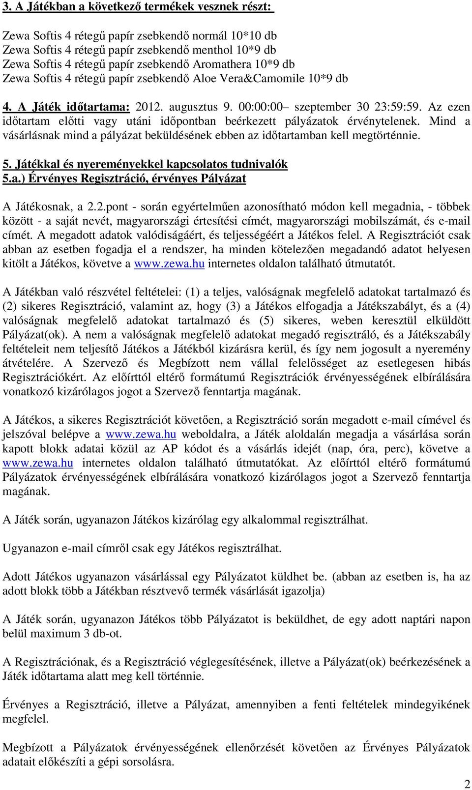 Az ezen időtartam előtti vagy utáni időpontban beérkezett pályázatok érvénytelenek. Mind a vásárlásnak mind a pályázat beküldésének ebben az időtartamban kell megtörténnie. 5.