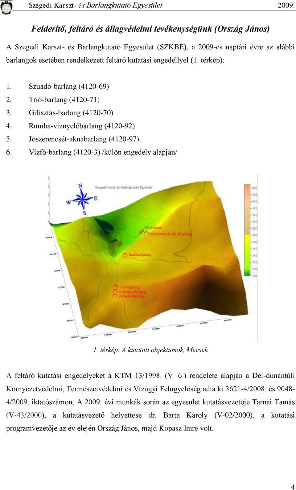 Vízfő-barlang (4120-3) /külön engedély alapján/ 1. térkép: A kutatott objektumok, Mecsek A feltáró kutatási engedélyeket a KTM 13/1998. (V. 6.