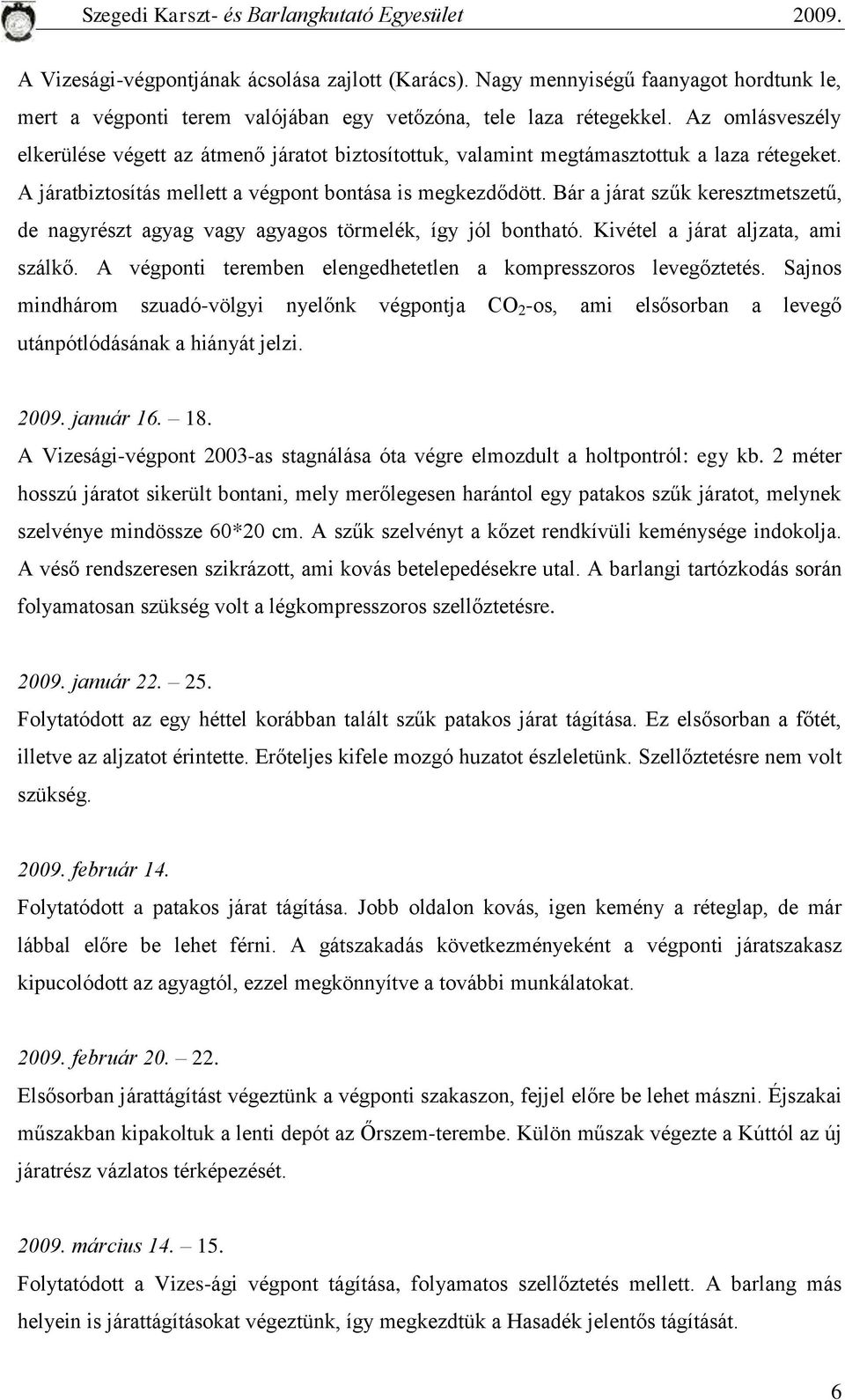 Bár a járat szűk keresztmetszetű, de nagyrészt agyag vagy agyagos törmelék, így jól bontható. Kivétel a járat aljzata, ami szálkő. A végponti teremben elengedhetetlen a kompresszoros levegőztetés.