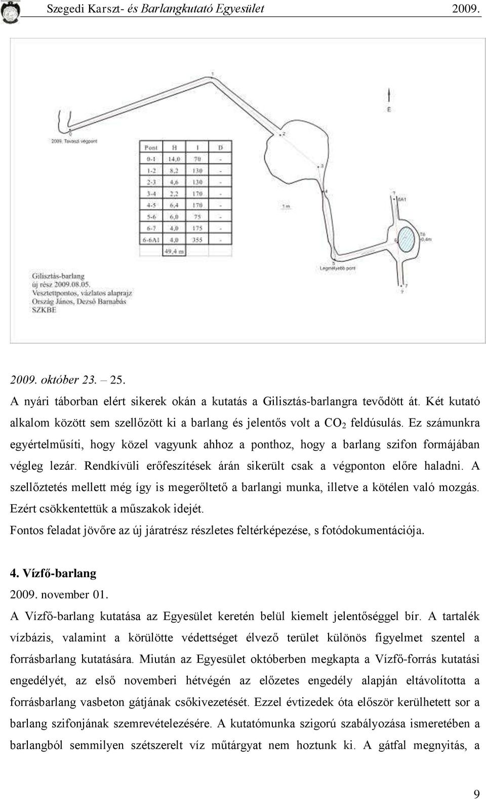 A szellőztetés mellett még így is megerőltető a barlangi munka, illetve a kötélen való mozgás. Ezért csökkentettük a műszakok idejét.