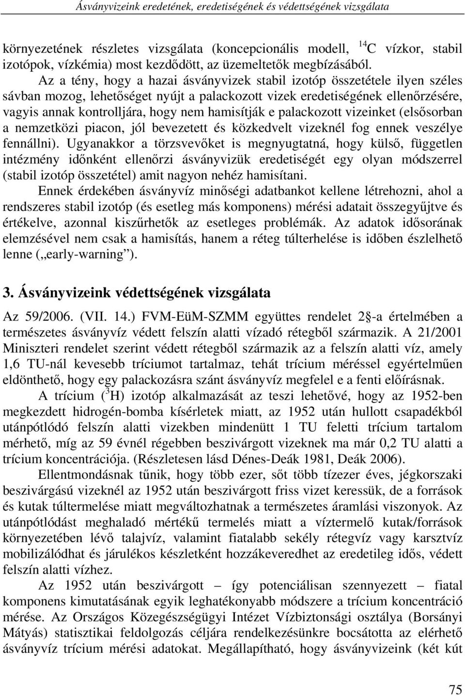 Az a tény, hogy a hazai ásványvizek stabil izotóp összetétele ilyen széles sávban mozog, lehetőséget nyújt a palackozott vizek eredetiségének ellenőrzésére, vagyis annak kontrolljára, hogy nem