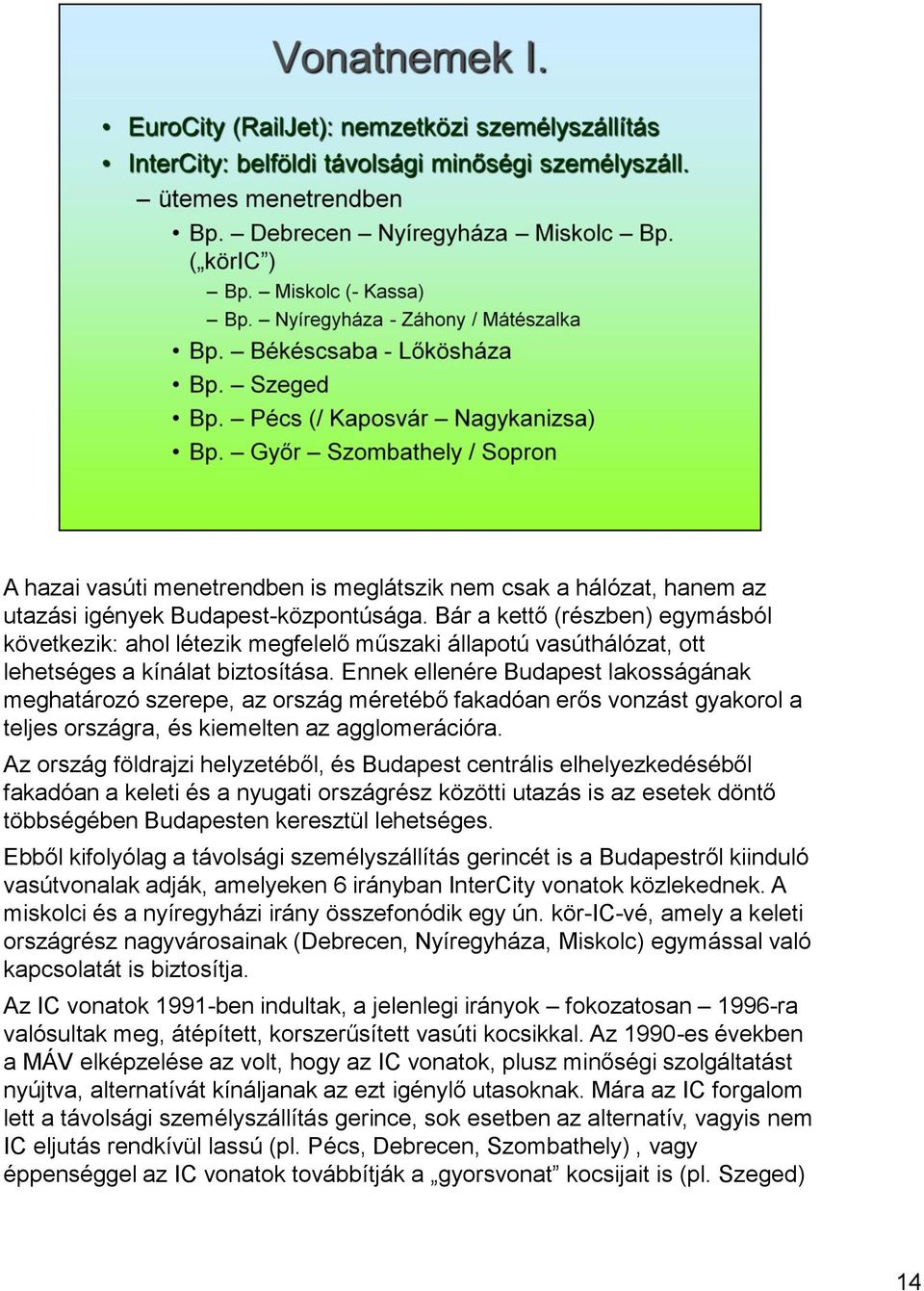 Ennek ellenére Budapest lakosságának meghatározó szerepe, az ország méretébő fakadóan erős vonzást gyakorol a teljes országra, és kiemelten az agglomerációra.