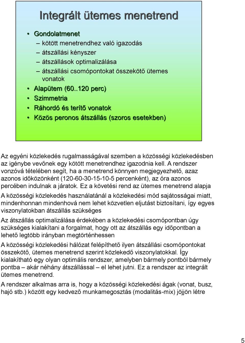 Ez a követési rend az ütemes menetrend alapja A közösségi közlekedés használatánál a közlekedési mód sajátosságai miatt, mindenhonnan mindenhová nem lehet közvetlen eljutást biztosítani, így egyes