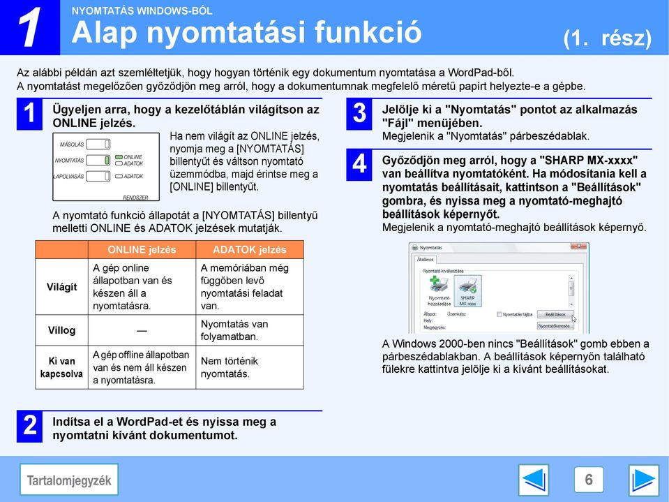 MÁSOLÁS NYOMTATÁS LAPOLVASÁS Á ONLINE ADATOK ADATOK RENDSZER Á Í Á Ha nem világít az ONLINE jelzés, nyomja meg a [NYOMTATÁS] billentyűt és váltson nyomtató üzemmódba, majd érintse meg a [ONLINE]