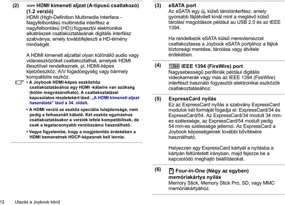 amely továbbfejleszti a HD-élmény minőségét. A HDMI kimeneti aljzattal olyan különálló audio vagy videoeszközöket csatlakoztathat, amelyek HDMI illesztővel rendelkeznek, pl.