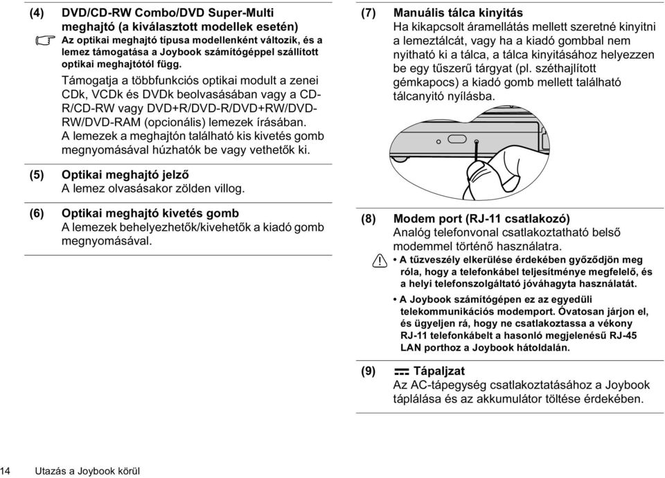 A lemezek a meghajtón található kis kivetés gomb megnyomásával húzhatók be vagy vethetők ki.