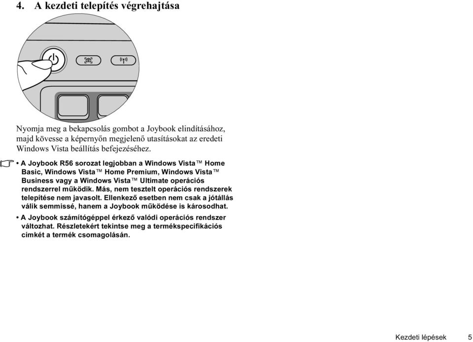 A Joybook R56 sorozat legjobban a Windows Vista Home Basic, Windows Vista Home Premium, Windows Vista Business vagy a Windows Vista Ultimate operációs rendszerrel működik.