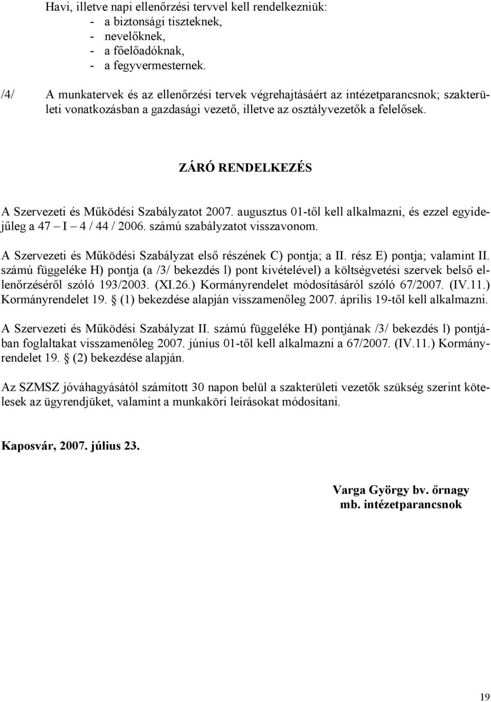 ZÁRÓ RENDELKEZÉS A Szervezeti és Működési Szabályzatot 2007. augusztus 01-től kell alkalmazni, és ezzel egyidejűleg a 47 I 4 / 44 / 2006. számú szabályzatot visszavonom.