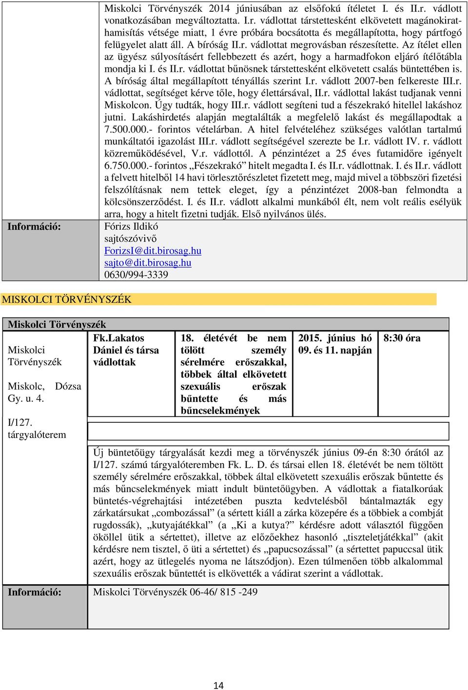 A bíróság által megállapított tényállás szerint I.r. vádlott 2007-ben felkereste III.r. vádlottat, segítséget kérve tőle, hogy élettársával, II.r. vádlottal lakást tudjanak venni Miskolcon.