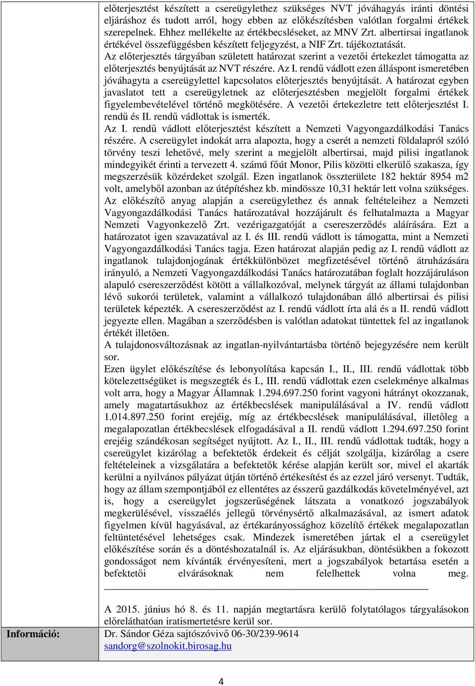 Az előterjesztés tárgyában született határozat szerint a vezetői értekezlet támogatta az előterjesztés benyújtását az NVT részére. Az I.