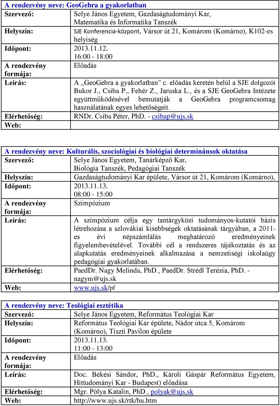 , és a SJE GeoGebra Intézete együttműködésével bemutatják a GeoGebra programcsomag használatának egyes lehetőségeit. RNDr. Csiba Péter, PhD. - csibap@ujs.