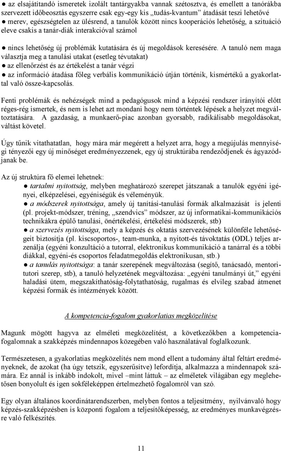 A tanuló nem maga választja meg a tanulási utakat (esetleg tévutakat) az ellenőrzést és az értékelést a tanár végzi az információ átadása főleg verbális kommunikáció útján történik, kismértékű a