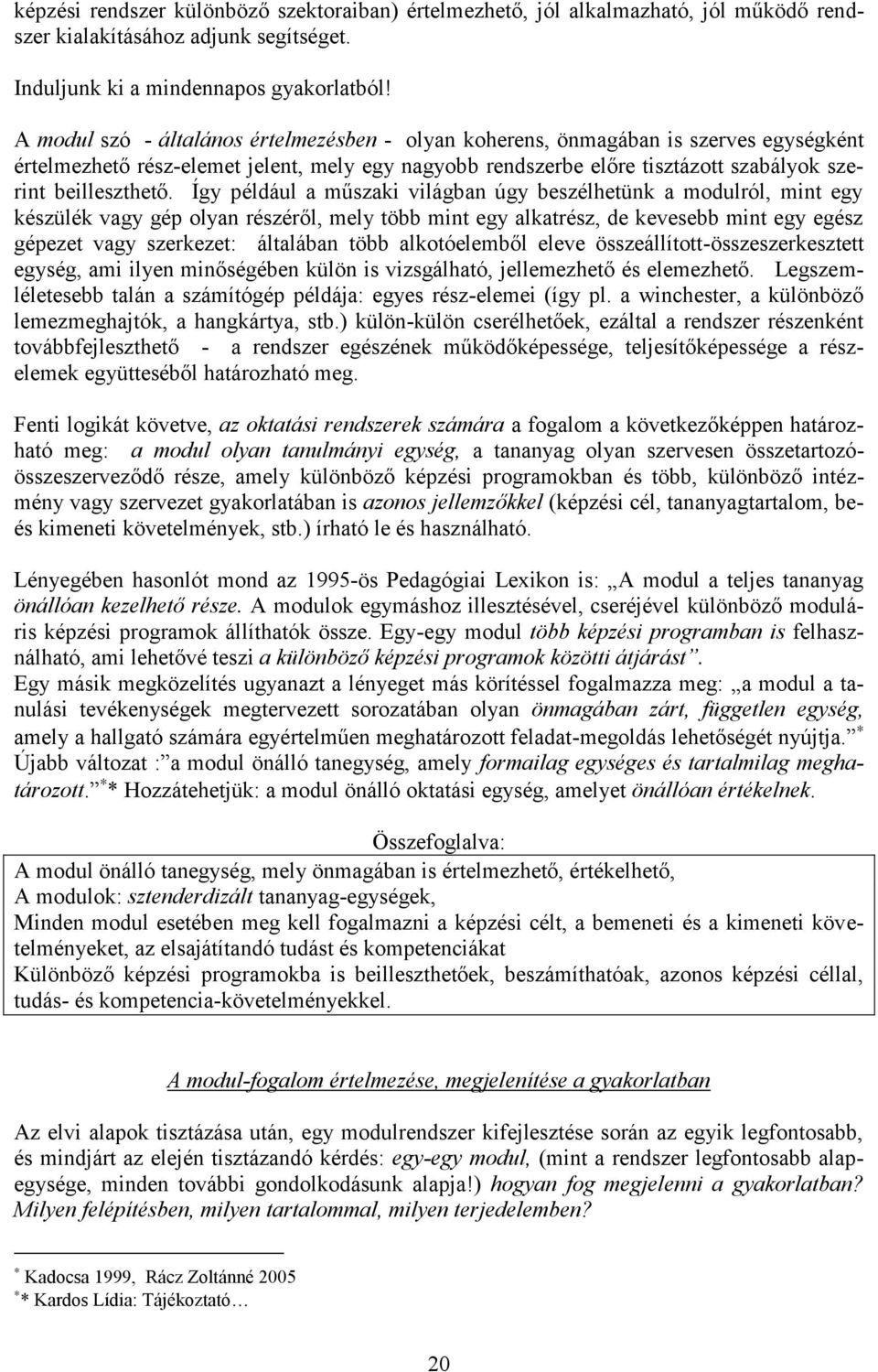 Így például a műszaki világban úgy beszélhetünk a modulról, mint egy készülék vagy gép olyan részéről, mely több mint egy alkatrész, de kevesebb mint egy egész gépezet vagy szerkezet: általában több