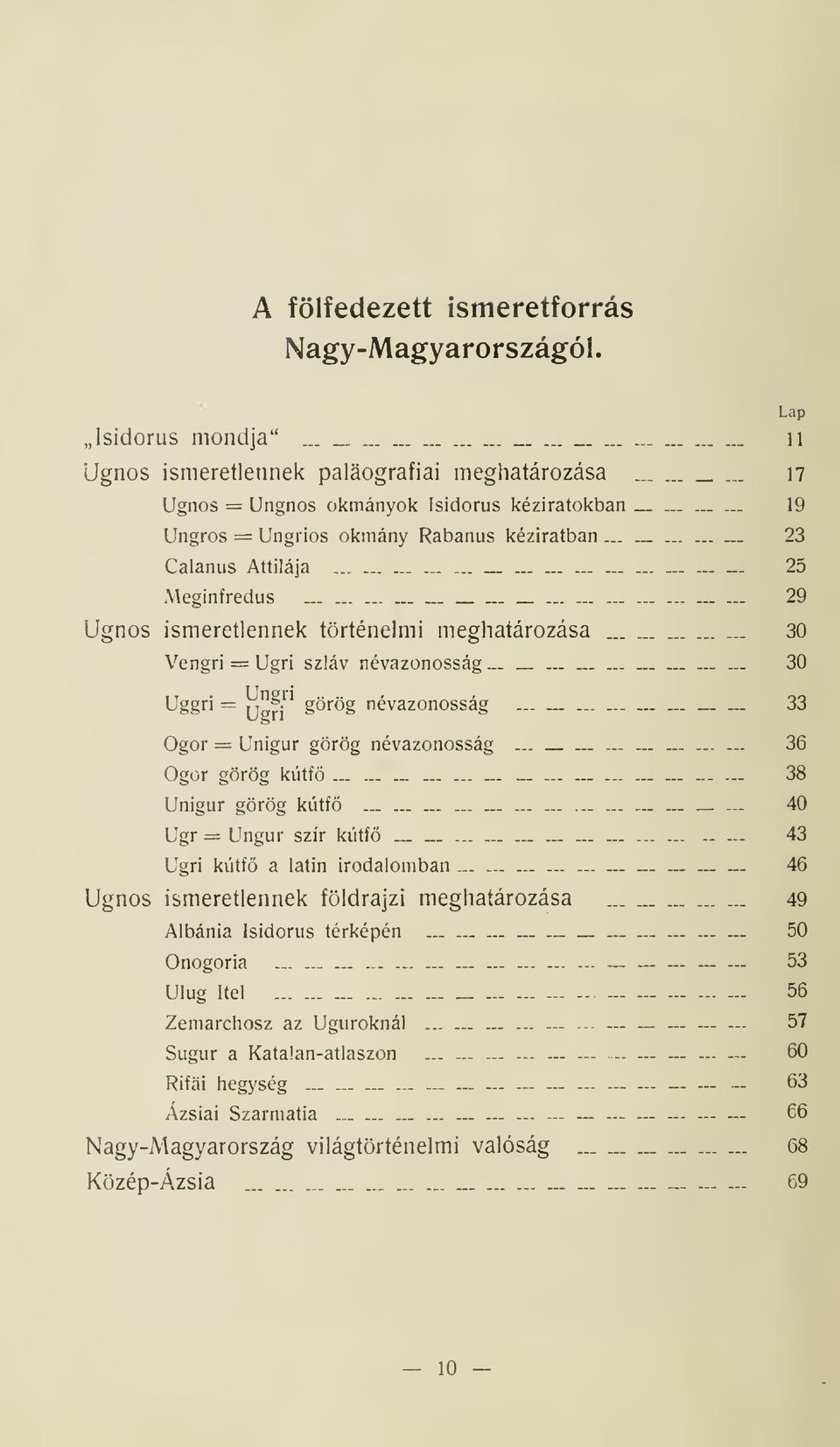 30 Uggri = ijgn^ görög névazonosság... -.... _. _. 33 Ogor = Unigur görög névazonosság...........-... 36 Ogor görög kútf.....-.- 38 Unigur görög kútf.- _... 40 Ugr = Ungur szír kútf..........-.-.- 43 Ugri kútf a latin irodalomban.