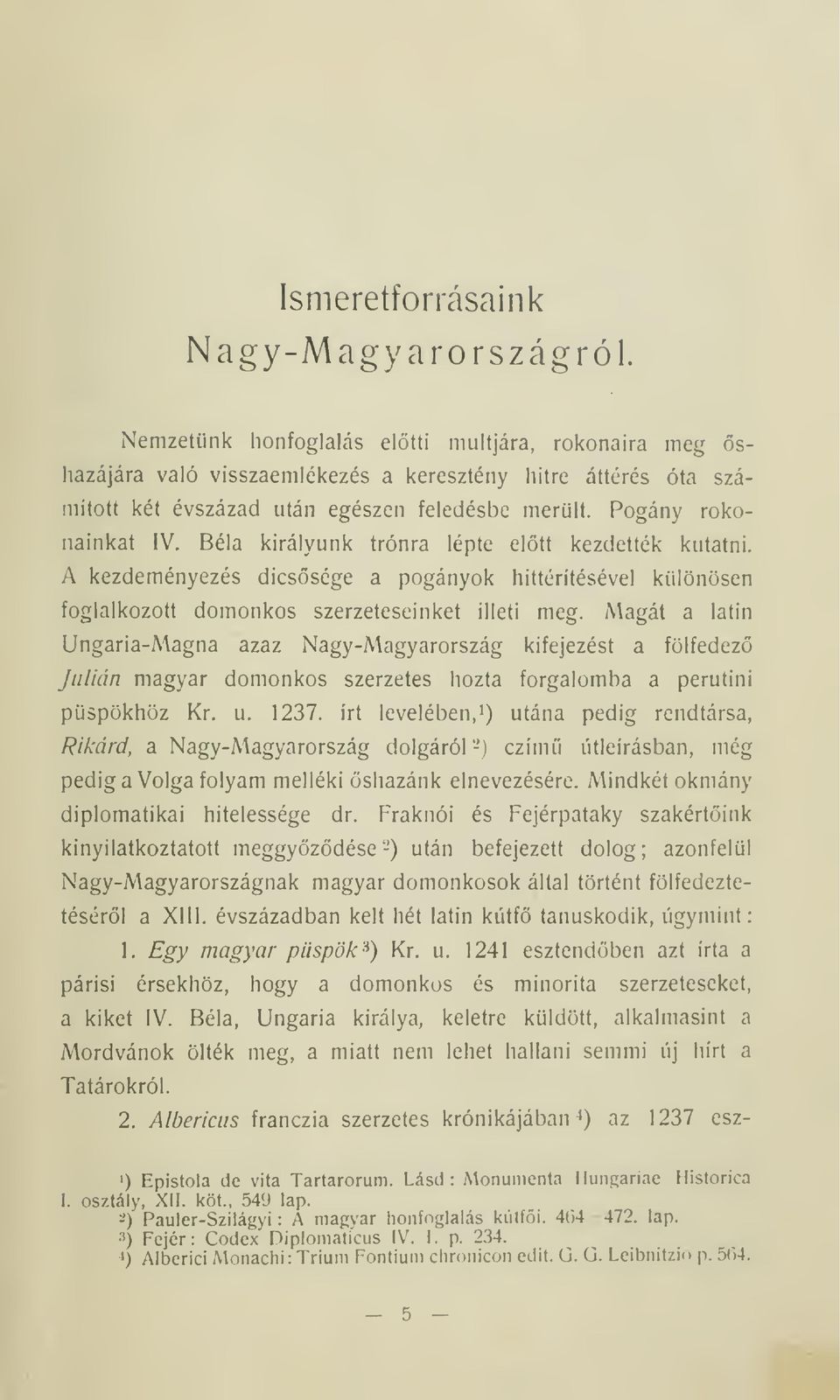 Béla királyunk trónra lépte eltt kezdették kutatni. A kezdeményezés dicssége a pogányok hittéritésével különösen foglalkozott domonkos szerzeteseinket illeti meg.