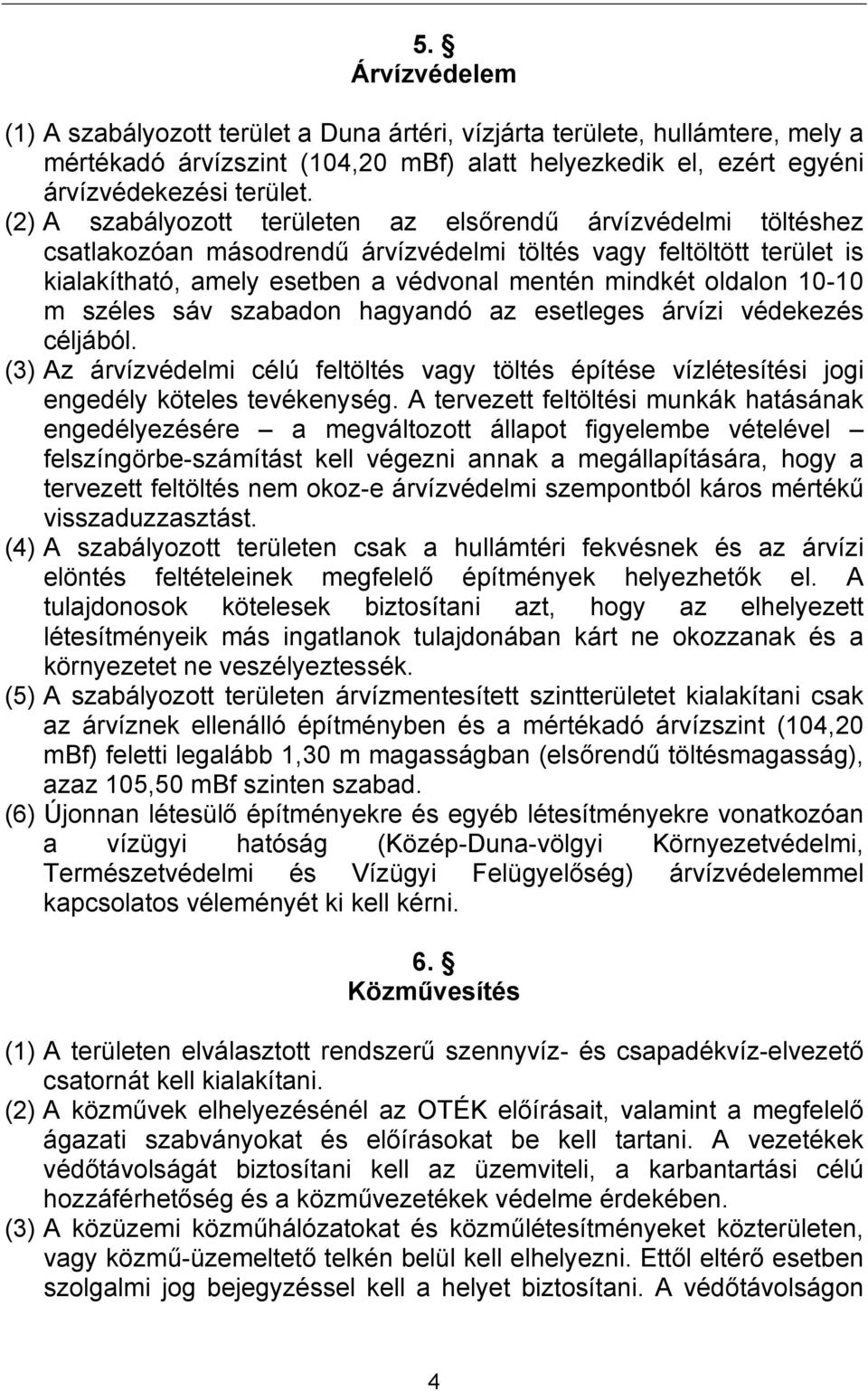 10-10 m széles sáv szabadon hagyandó az esetleges árvízi védekezés céljából. (3) Az árvízvédelmi célú feltöltés vagy töltés építése vízlétesítési jogi engedély köteles tevékenység.