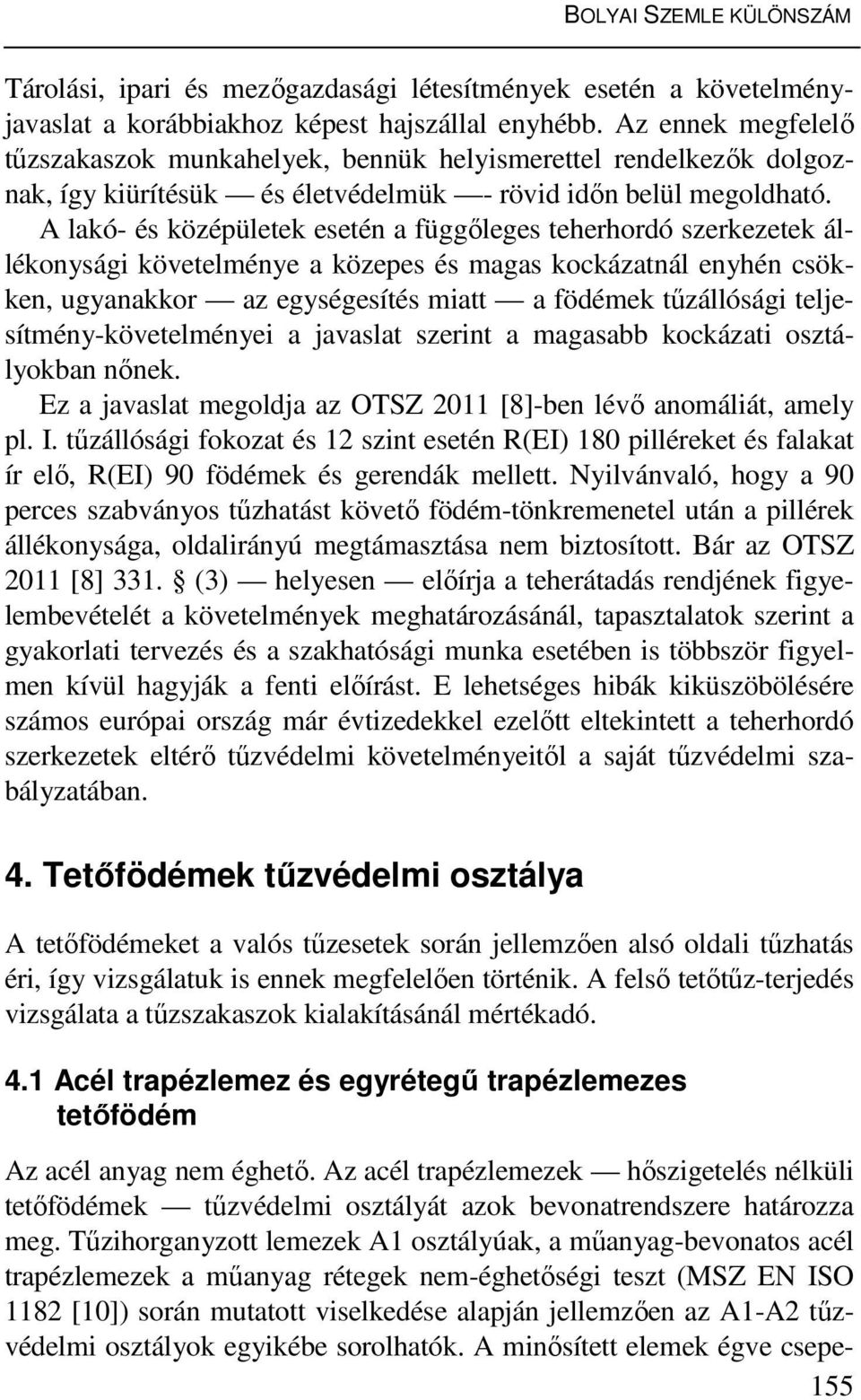 A lakó- és középületek esetén a függőleges teherhordó szerkezetek állékonysági követelménye a közepes és magas kockázatnál enyhén csökken, ugyanakkor az egységesítés miatt a födémek tűzállósági