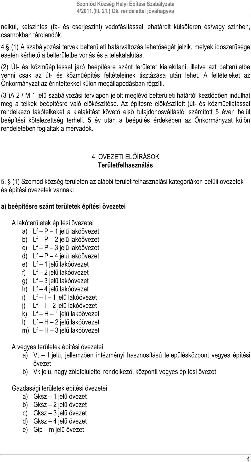 (2) Út- és közműépítéssel járó beépítésre szánt területet kialakítani, illetve azt belterületbe venni csak az út- és közműépítés feltételeinek tisztázása után lehet.