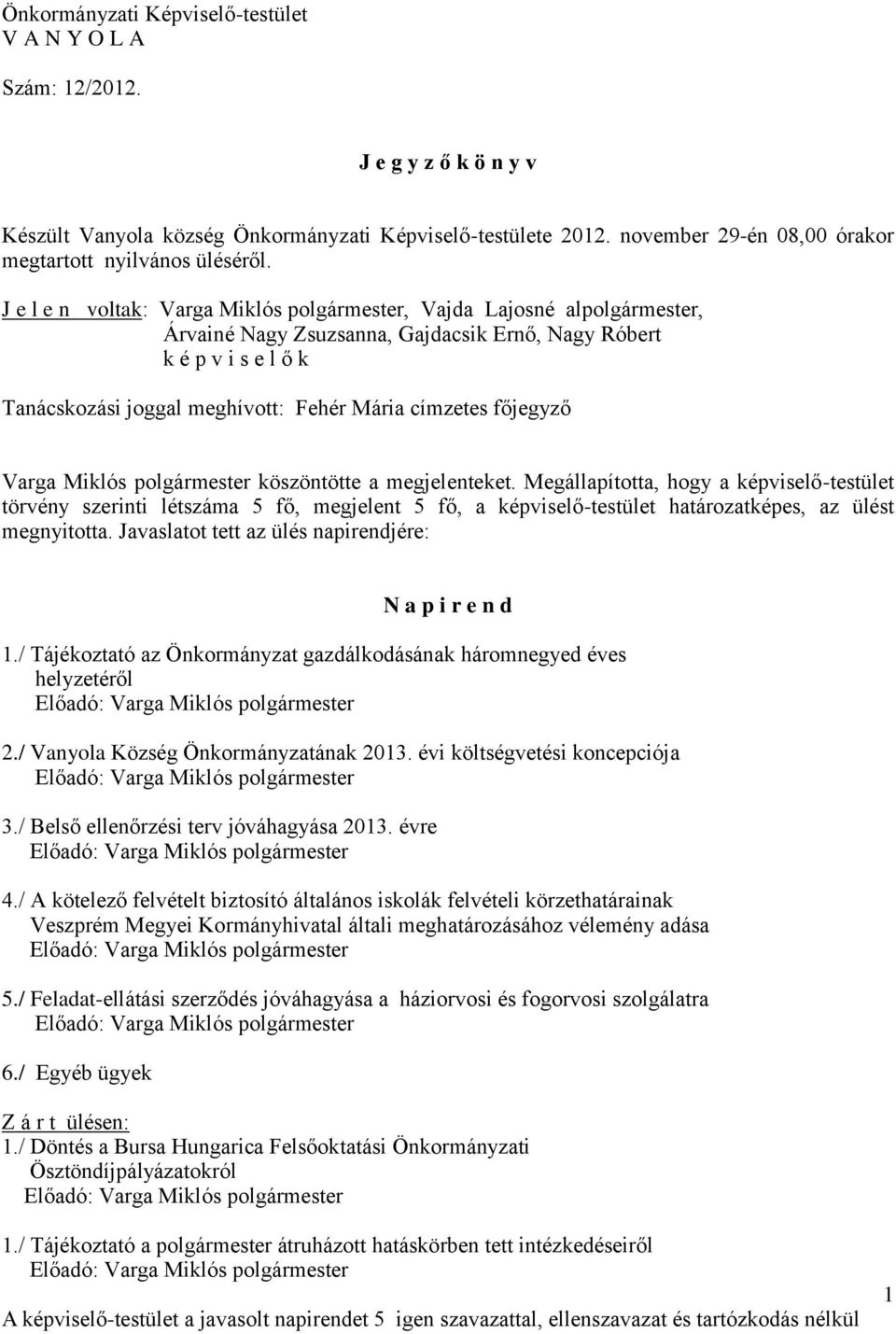 J e l e n voltak: Varga Miklós, Vajda Lajosné al, Árvainé Nagy Zsuzsanna, Gajdacsik Ernő, Nagy Róbert k é p v i s e l ő k Tanácskozási joggal meghívott: Fehér Mária címzetes főjegyző Varga Miklós