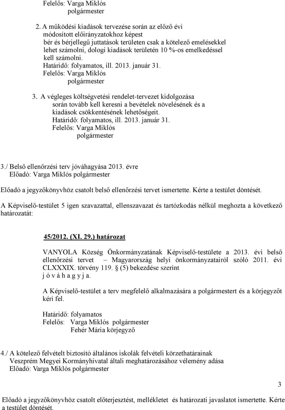 . 3. A végleges költségvetési rendelet-tervezet kidolgozása során tovább kell keresni a bevételek növelésének és a kiadások csökkentésének lehetőségeit. Határidő: folyamatos, ill. 2013. január 31. 3./ Belső ellenőrzési terv jóváhagyása 2013.