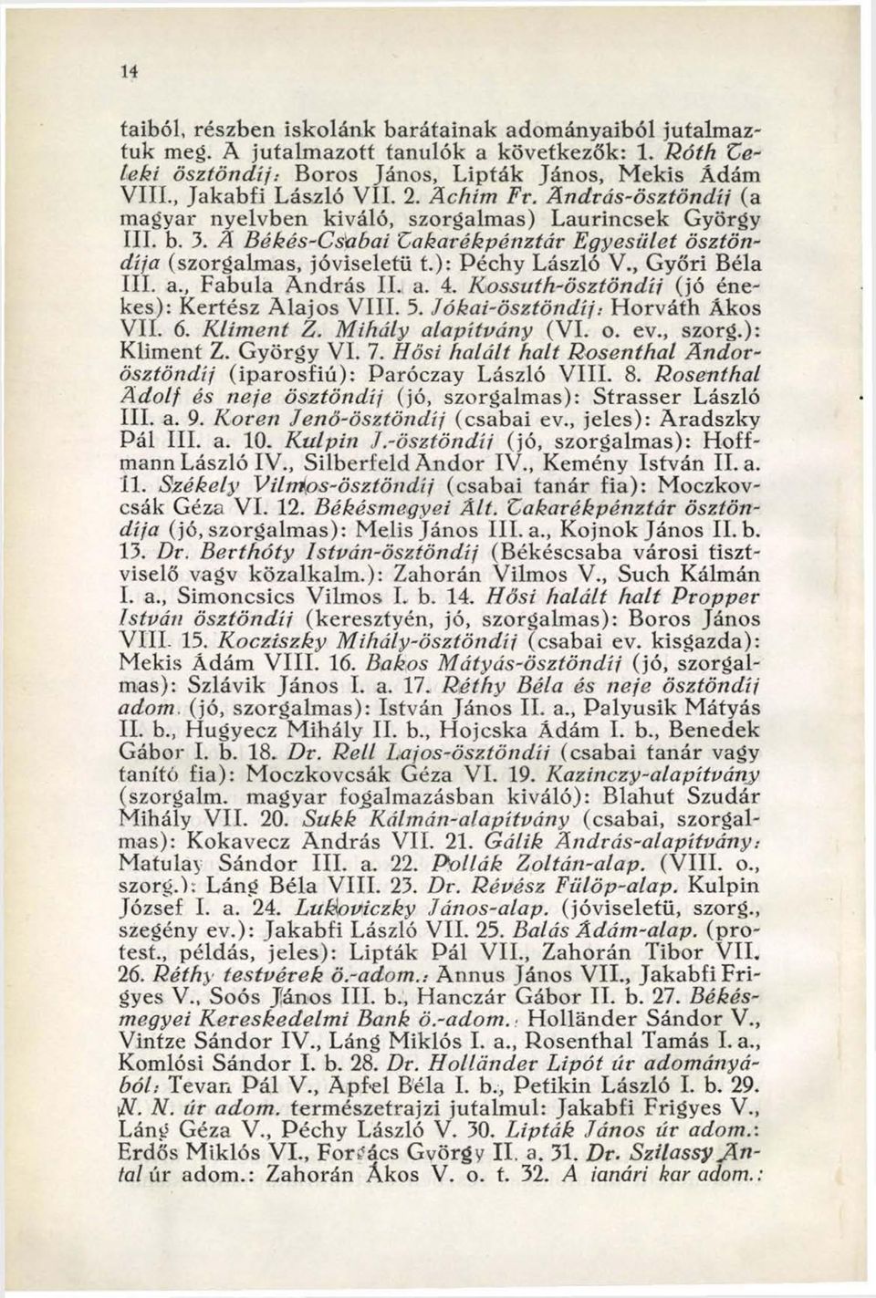 ): Péchy László V., Győri Béla III. a., Fabula A n d rás IL a. 4. K ossuth-ösztöndíj (jó énekes): Kertész A lajos VIII. 5. Jókai-ösztöndíj.- H orváth Ákos VII. 6. Klim ent Z. Mihály alapítvány (VI. o. ev.