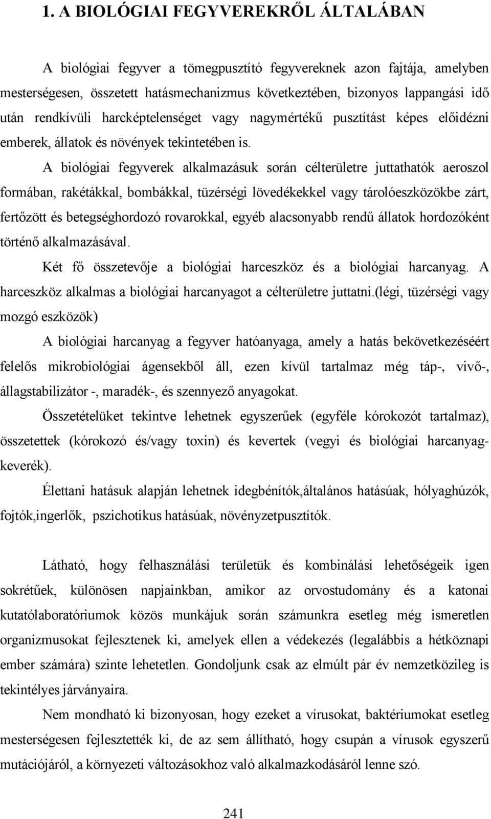 A biológiai fegyverek alkalmazásuk során célterületre juttathatók aeroszol formában, rakétákkal, bombákkal, tüzérségi lövedékekkel vagy tárolóeszközökbe zárt, fertőzött és betegséghordozó rovarokkal,