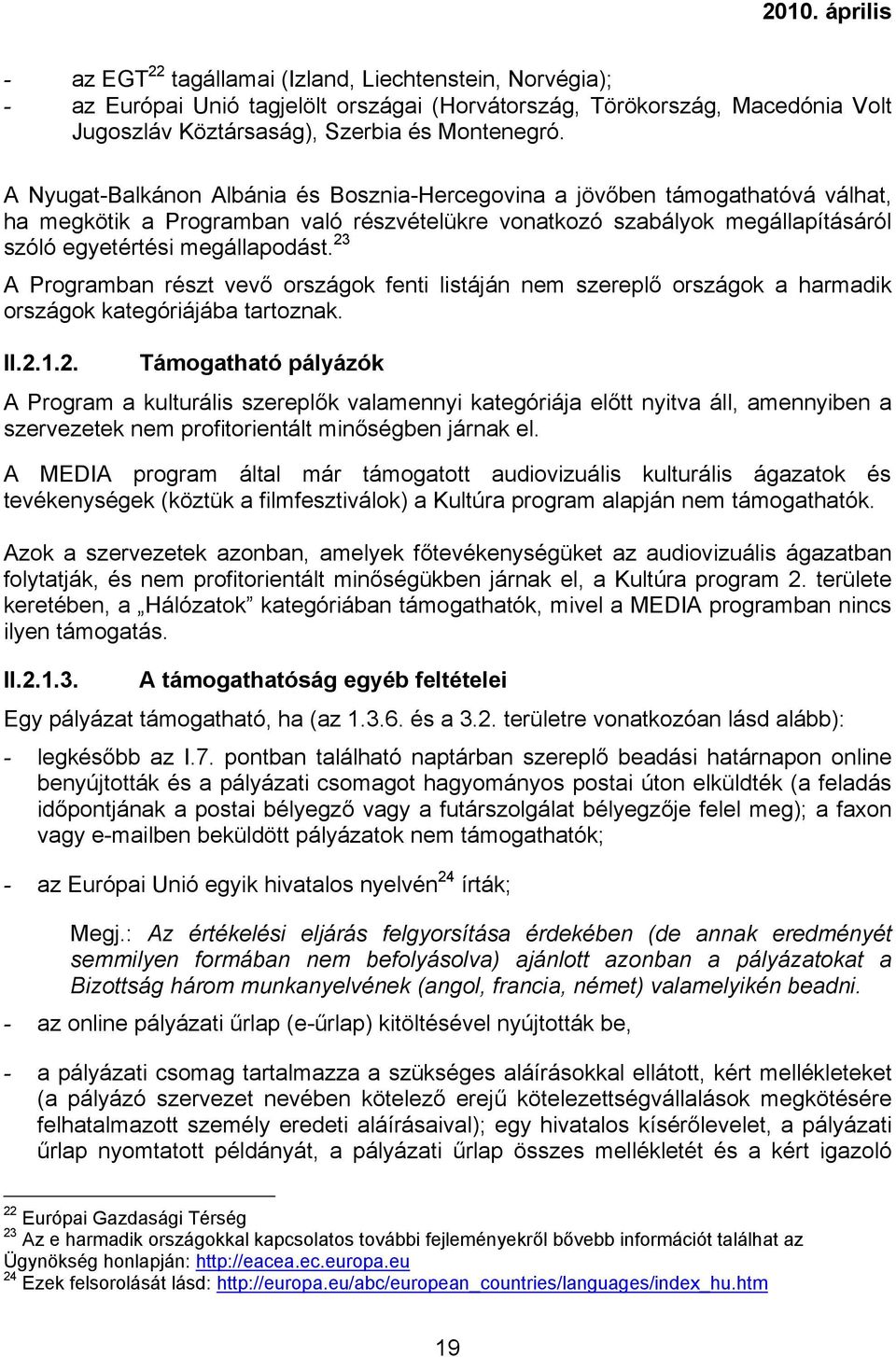 23 A Programban részt vevő országok fenti listáján nem szereplő országok a harmadik országok kategóriájába tartoznak. II.2.1.2. Támogatható pályázók A Program a kulturális szereplők valamennyi kategóriája előtt nyitva áll, amennyiben a szervezetek nem profitorientált minőségben járnak el.