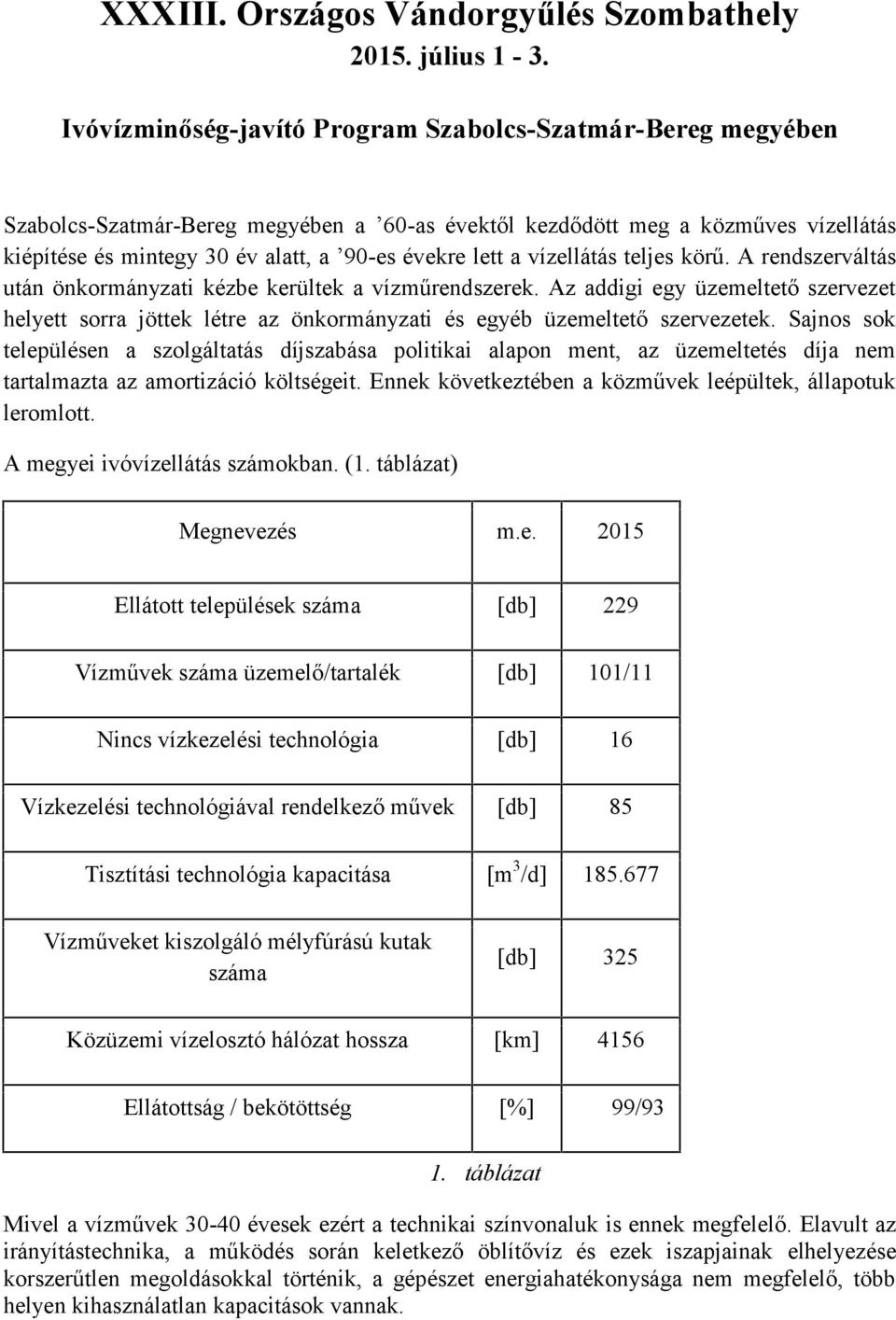 a vízellátás teljes körű. A rendszerváltás után önkormányzati kézbe kerültek a vízműrendszerek.