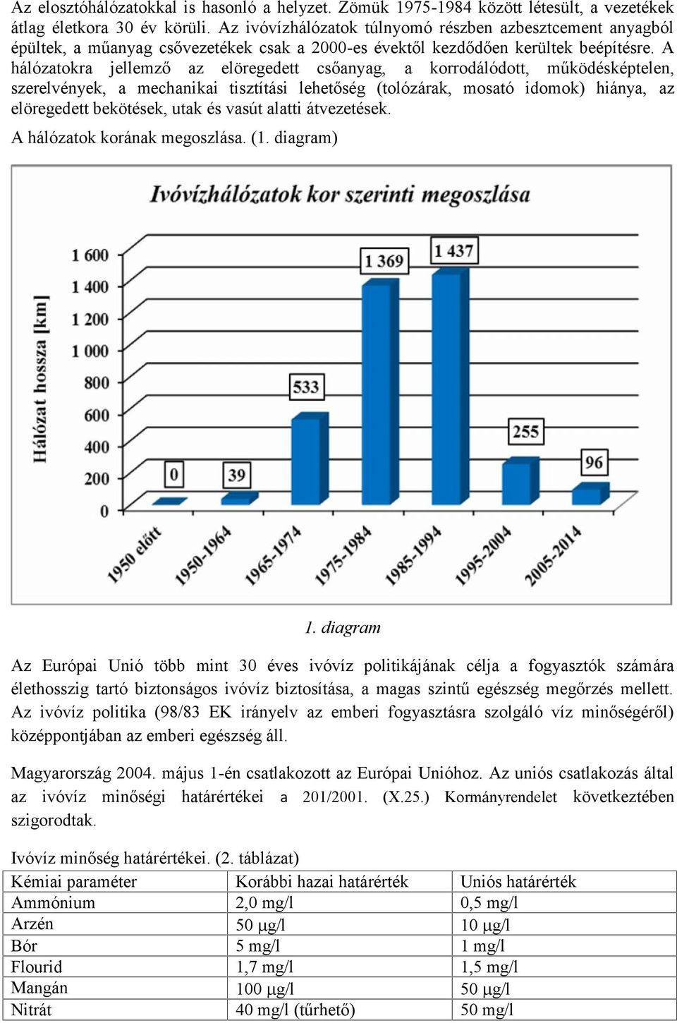 A hálózatokra jellemző az elöregedett csőanyag, a korrodálódott, működésképtelen, szerelvények, a mechanikai tisztítási lehetőség (tolózárak, mosató idomok) hiánya, az elöregedett bekötések, utak és