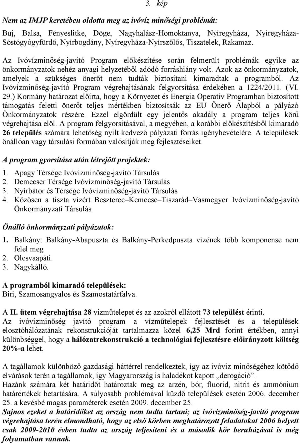 Azok az önkormányzatok, amelyek a szükséges önerőt nem tudták biztosítani kimaradtak a programból. Az Ivóvízminőség-javító Program végrehajtásának felgyorsítása érdekében a 1224/2011. ( VI. 29.