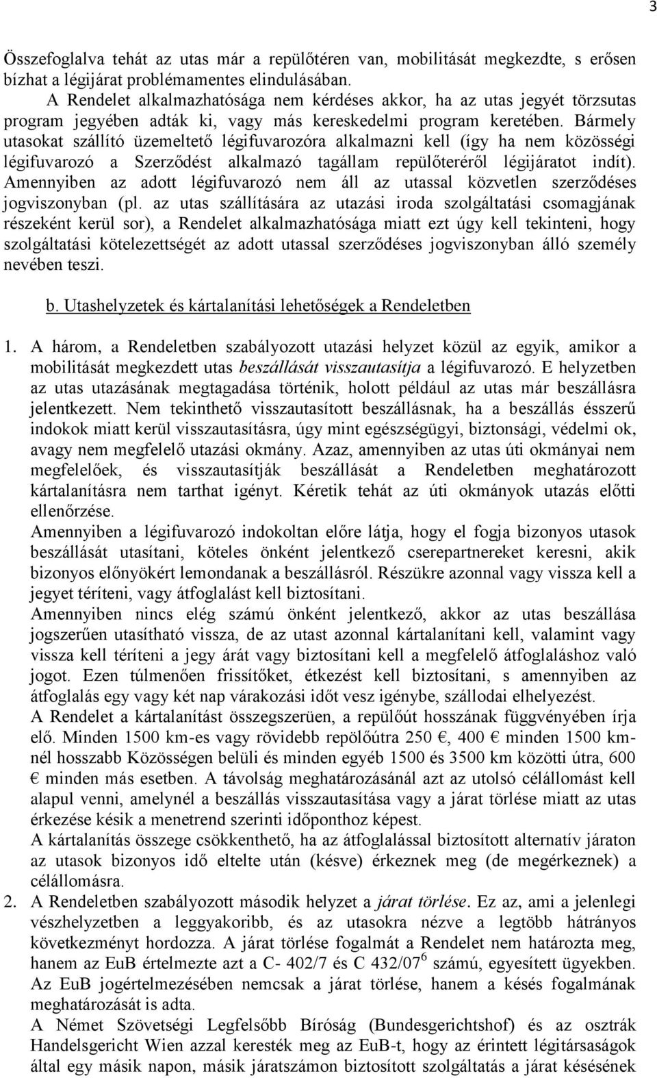 Bármely utasokat szállító üzemeltető légifuvarozóra alkalmazni kell (így ha nem közösségi légifuvarozó a Szerződést alkalmazó tagállam repülőteréről légijáratot indít).