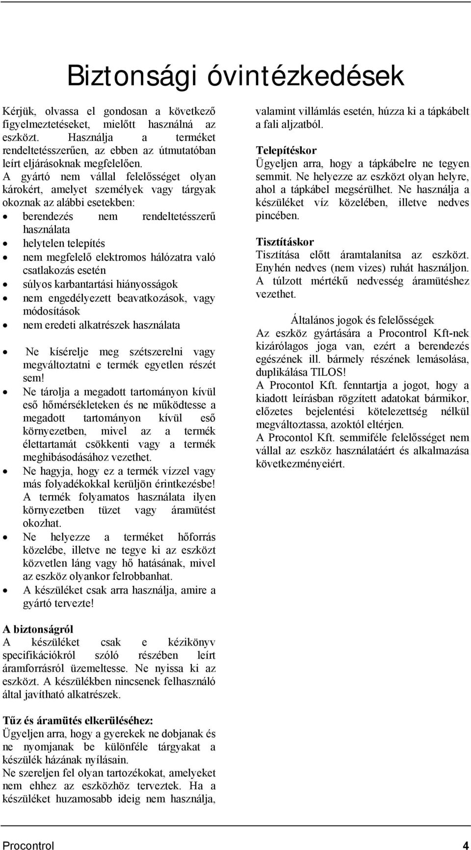 A gyártó nem vállal felelősséget olyan károkért, amelyet személyek vagy tárgyak okoznak az alábbi esetekben: berendezés nem rendeltetésszerű használata helytelen telepítés nem megfelelő elektromos