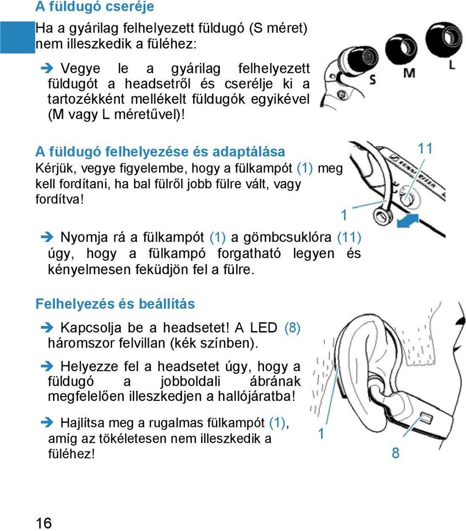 1 Nyomja rá a fülkampót (1) a gömbcsuklóra (11) úgy, hogy a fülkampó forgatható legyen és kényelmesen feküdjön fel a fülre. Felhelyezés és beállítás Kapcsolja be a headsetet!