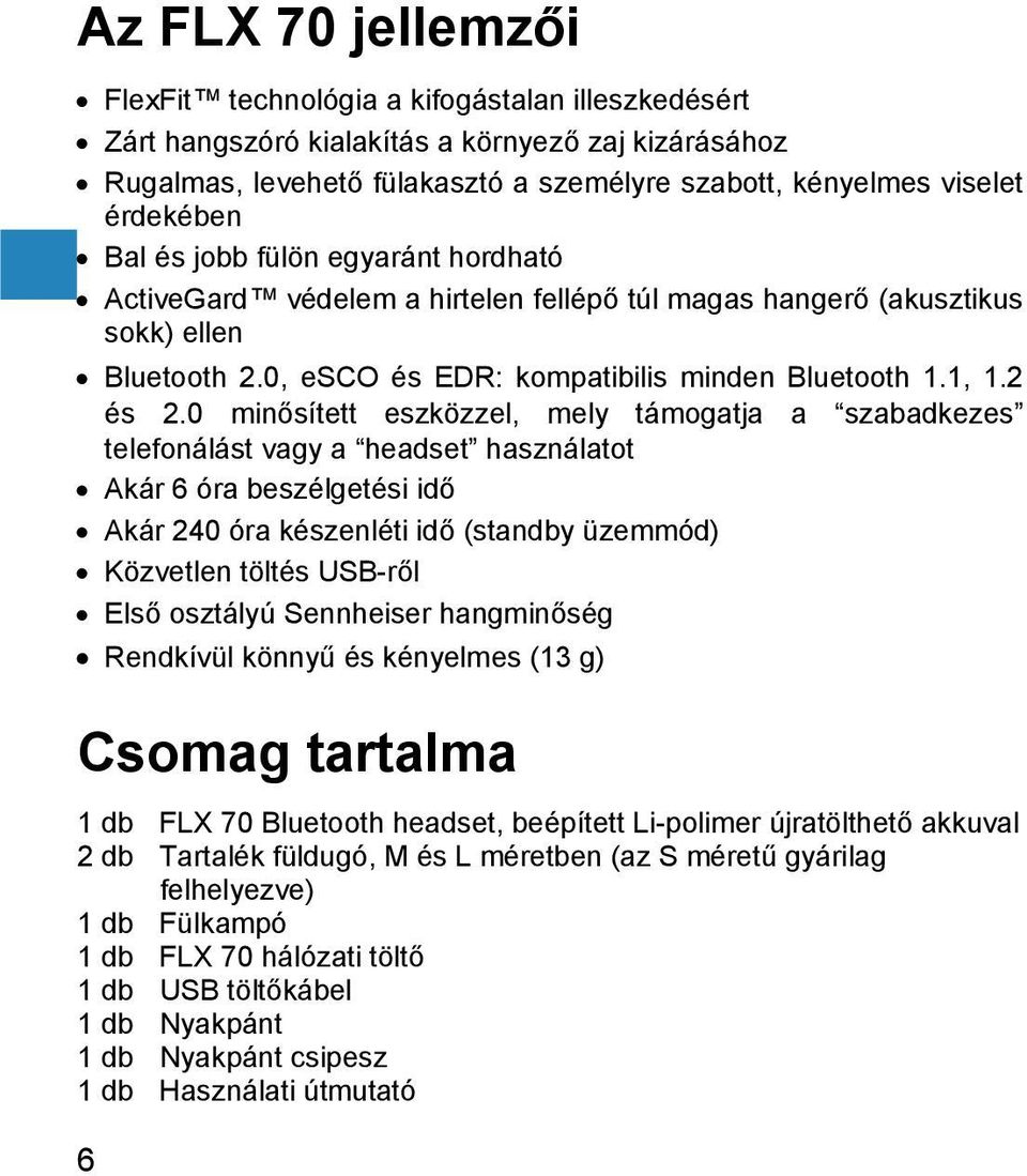 0 minősített eszközzel, mely támogatja a szabadkezes telefonálást vagy a headset használatot Akár 6 óra beszélgetési idő Akár 240 óra készenléti idő (standby üzemmód) Közvetlen töltés USB-ről Első