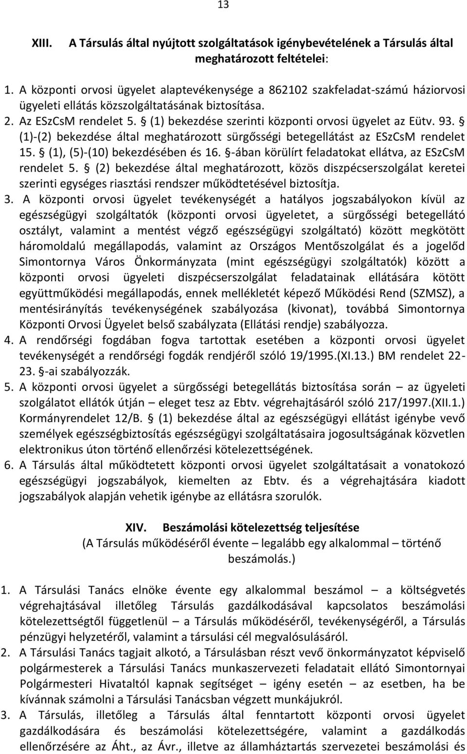 (1) bekezdése szerinti központi orvosi ügyelet az Eütv. 93. (1)-(2) bekezdése által meghatározott sürgősségi betegellátást az ESzCsM rendelet 15. (1), (5)-(10) bekezdésében és 16.