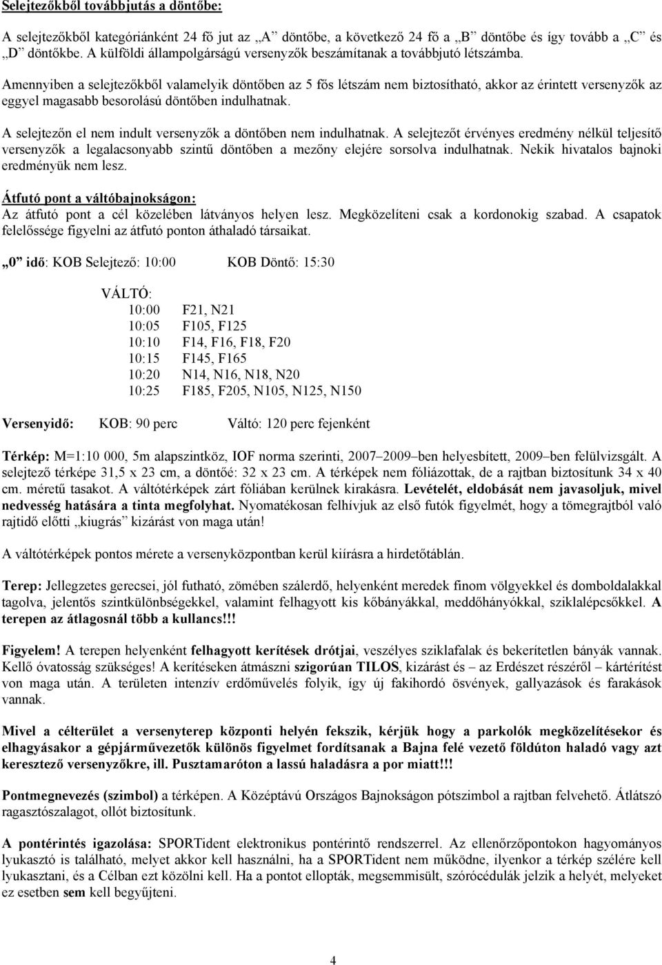 Amennyiben a selejtezőkből valamelyik döntőben az 5 fős létszám nem biztosítható, akkor az érintett versenyzők az eggyel magasabb besorolású döntőben indulhatnak.