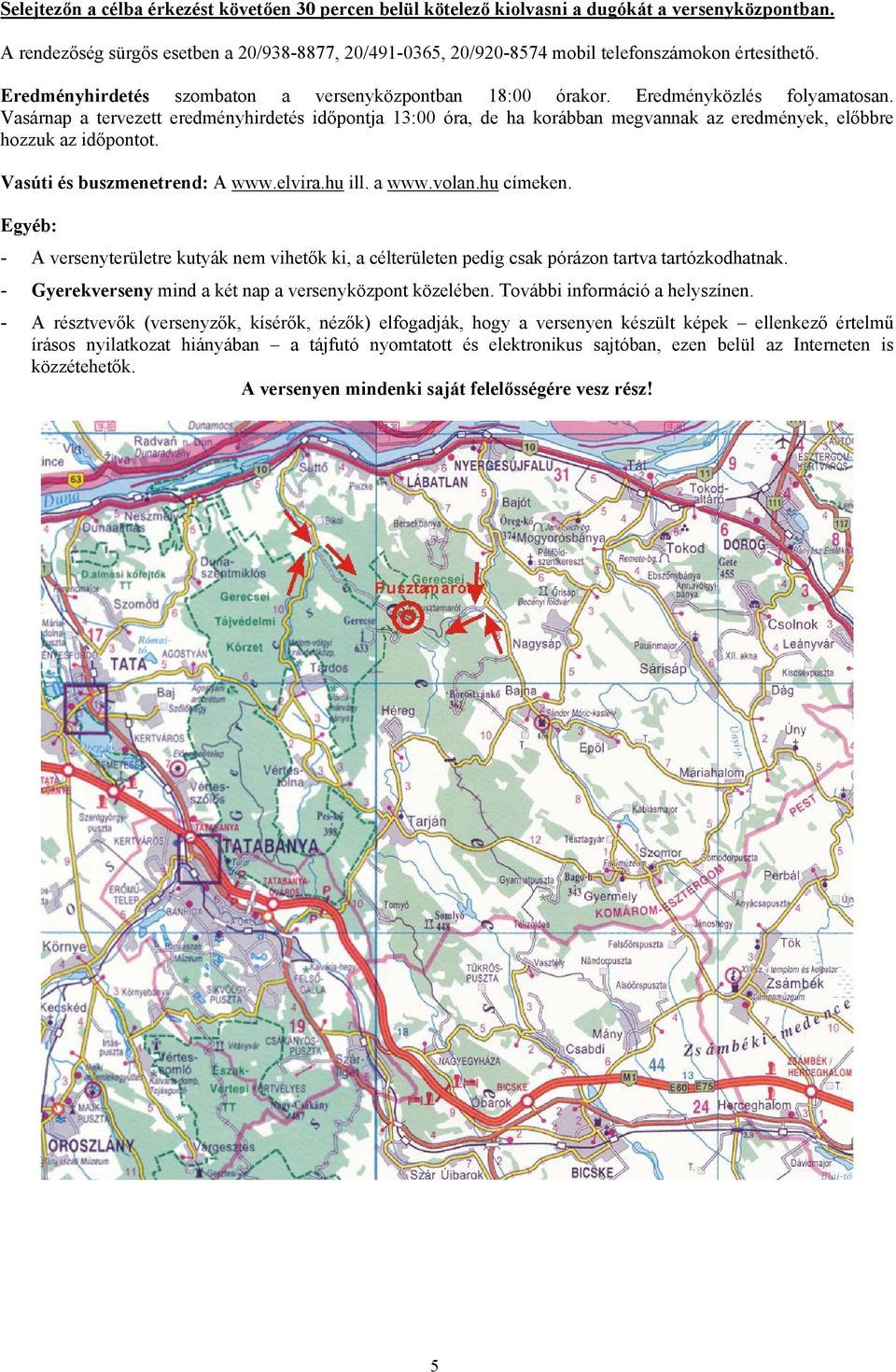 Vasárnap a tervezett eredményhirdetés időpontja 13:00 óra, de ha korábban megvannak az eredmények, előbbre hozzuk az időpontot. Vasúti és buszmenetrend: A www.elvira.hu ill. a www.volan.hu címeken.