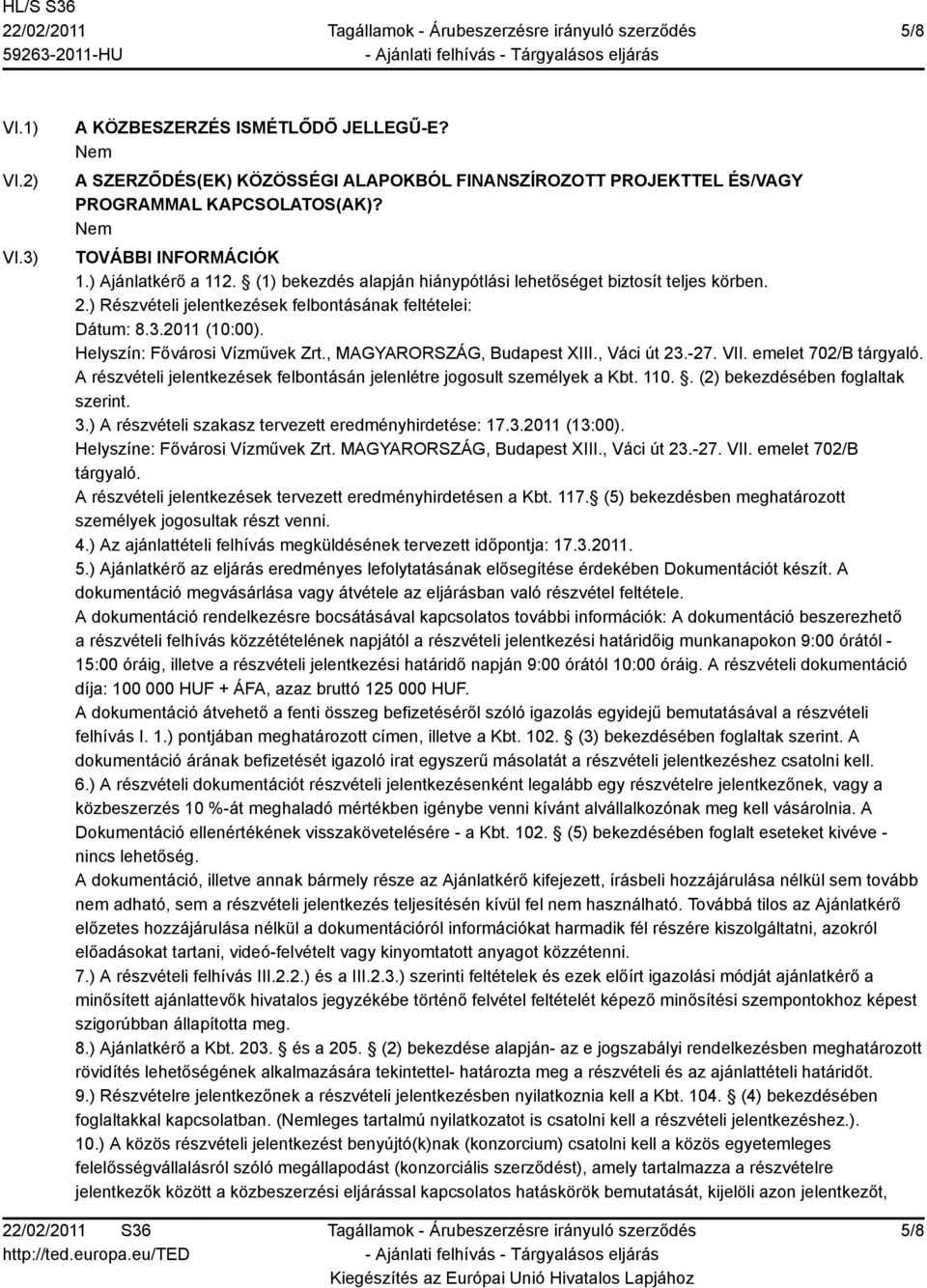 , MAGYARORSZÁG, Budapest XIII., Váci út 23.-27. VII. emelet 702/B tárgyaló. A részvételi jelentkezések felbontásán jelenlétre jogosult személyek a Kbt. 110.. (2) bekezdésében foglaltak szerint. 3.